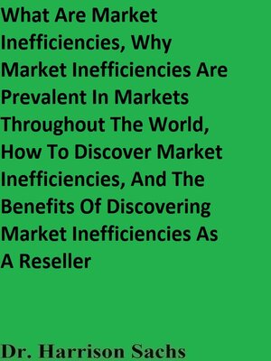 cover image of What Are Market Inefficiencies, Why Market Inefficiencies Are Prevalent In Markets Throughout the World, How to Discover Market Inefficiencies, and the Benefits of Discovering Market Inefficiencies As a Reseller